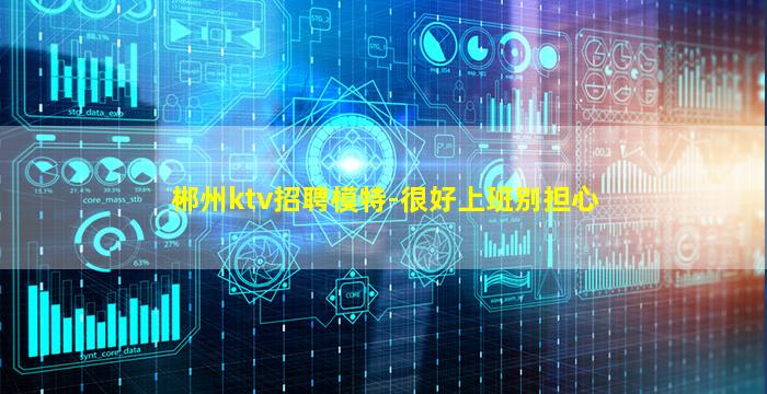 郴州ktv招聘模特-很好上班别担心